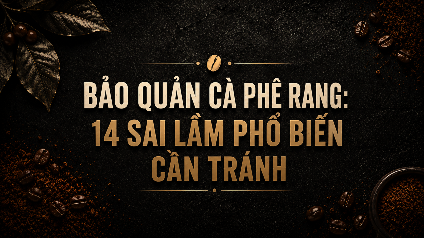 Bảo Quản Cà Phê Rang: 14 Sai Lầm Phổ Biến Cần Tránh